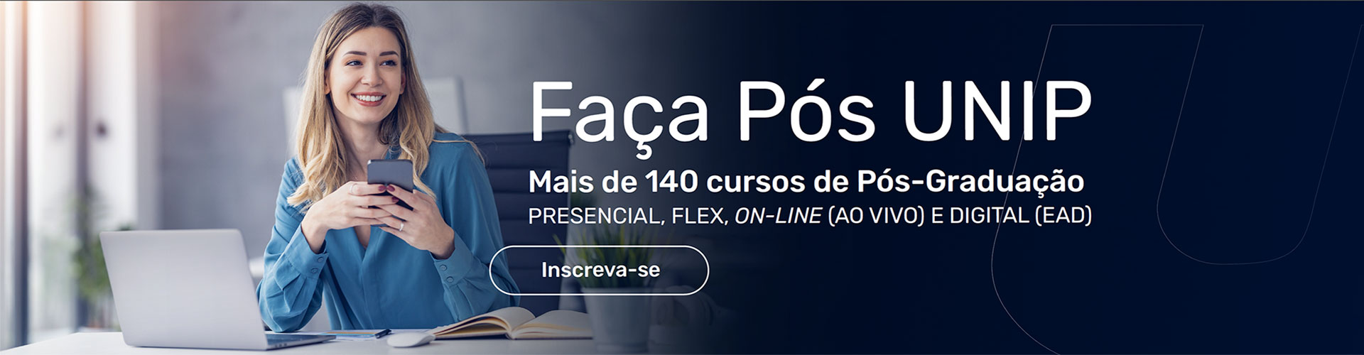 Faça Pós, Faça UNIP - Mais de 140 cursos Lato Sensu: Presenciais, Flex, Online (Ao vivo) e Digital (EAD) Faça Pós, Faça UNIP - Mais de 140 cursos Lato Sensu: Presenciais, Flex, Online (Ao vivo) e Digital (EAD)